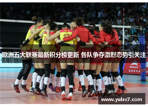欧洲五大联赛最新积分榜更新 各队争夺激烈态势引关注 欧洲五大联赛最新积分榜更新 各队争夺激烈态势引关注