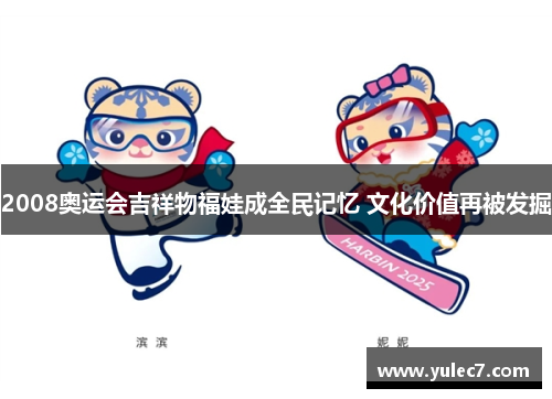 2008奥运会吉祥物福娃成全民记忆 文化价值再被发掘 2008奥运会吉祥物福娃成全民记忆 文化价值再被发掘