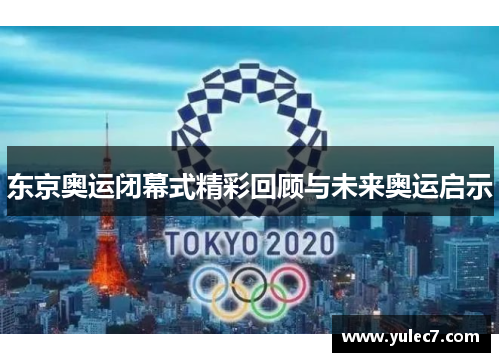 东京奥运闭幕式精彩回顾与未来奥运启示 东京奥运闭幕式精彩回顾与未来奥运启示
