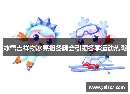 冰雪吉祥物冰亮相冬奥会引领冬季运动热潮