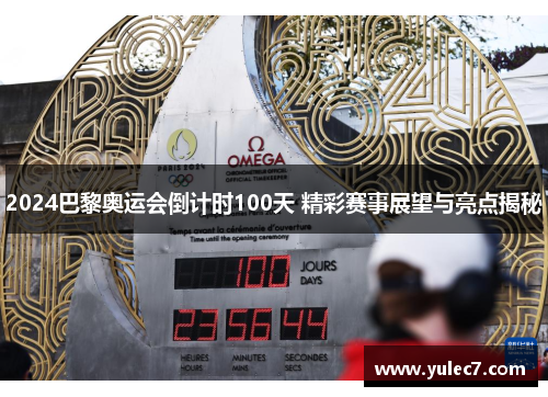 2024巴黎奥运会倒计时100天 精彩赛事展望与亮点揭秘 2024巴黎奥运会倒计时100天 精彩赛事展望与亮点揭秘
