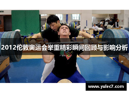 2012伦敦奥运会举重精彩瞬间回顾与影响分析 2012伦敦奥运会举重精彩瞬间回顾与影响分析